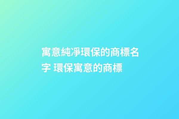 寓意純凈環保的商標名字 環保寓意的商標-第1張-商標起名-玄機派